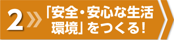 「安全・安心な生活環境」をつくる！